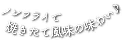 ノンフライで焼きたて風味の味わい♪